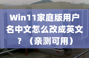 Win11家庭版用戶名中文怎么改成英文？（親測可用）