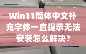 Win11簡體中文補充字體一直提示無法安裝怎么解決？