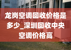 龍崗空調(diào)回收價(jià)格是多少_深圳回收中央空調(diào)價(jià)格高