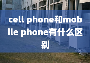 cell phone和mobile phone有什么區(qū)別