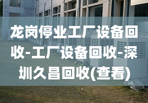 龍崗?fù)I(yè)工廠設(shè)備回收-工廠設(shè)備回收-深圳久昌回收(查看)