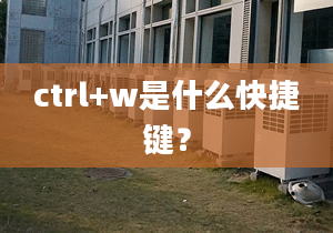 ctrl+w是什么快捷鍵？