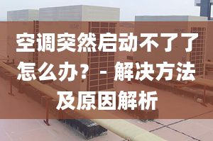 空調(diào)突然啟動不了了怎么辦？- 解決方法及原因解析