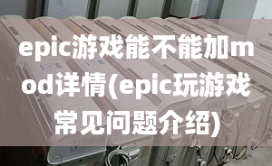 epic游戲能不能加mod詳情(epic玩游戲常見問題介紹)