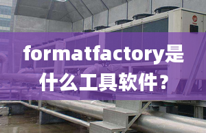 formatfactory是什么工具軟件？