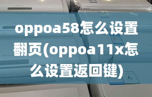 oppoa58怎么設(shè)置翻頁(yè)(oppoa11x怎么設(shè)置返回鍵)