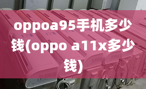 oppoa95手機(jī)多少錢(oppo a11x多少錢)