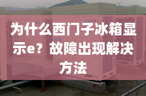 為什么西門子冰箱顯示e？故障出現(xiàn)解決方法