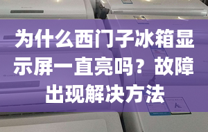 為什么西門子冰箱顯示屏一直亮嗎？故障出現(xiàn)解決方法