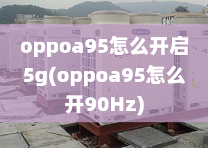 oppoa95怎么開啟5g(oppoa95怎么開90Hz)