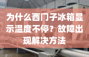 為什么西門子冰箱顯示溫度不停？故障出現(xiàn)解決方法