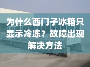 為什么西門子冰箱只顯示冷凍？故障出現(xiàn)解決方法