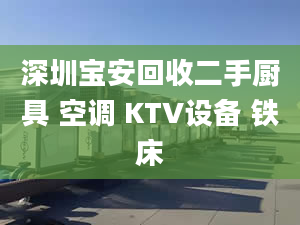 深圳寶安回收二手廚具 空調(diào) KTV設(shè)備 鐵床