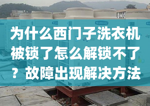 為什么西門子洗衣機(jī)被鎖了怎么解鎖不了？故障出現(xiàn)解決方法