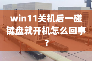 win11關(guān)機(jī)后一碰鍵盤就開機(jī)怎么回事？