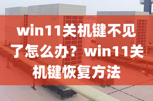 win11關(guān)機(jī)鍵不見了怎么辦？win11關(guān)機(jī)鍵恢復(fù)方法