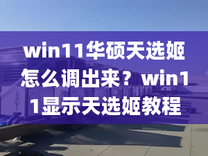 win11華碩天選姬怎么調(diào)出來？win11顯示天選姬教程