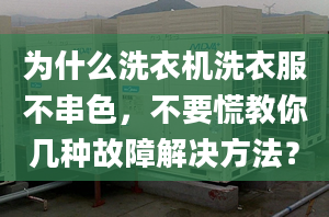 為什么洗衣機(jī)洗衣服不串色，不要慌教你幾種故障解決方法？