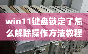 win11鍵盤鎖定了怎么解除操作方法教程