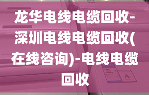 龍華電線電纜回收-深圳電線電纜回收(在線咨詢)-電線電纜回收