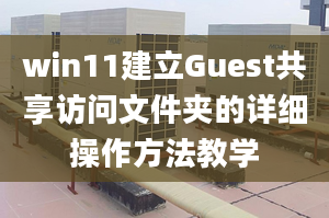 win11建立Guest共享訪問文件夾的詳細操作方法教學