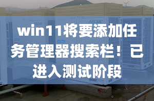 win11將要添加任務管理器搜索欄！已進入測試階段