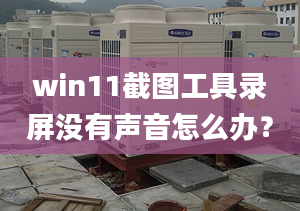 win11截圖工具錄屏沒有聲音怎么辦？