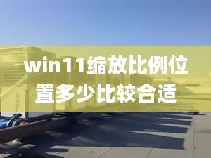 win11縮放比例位置多少比較合適