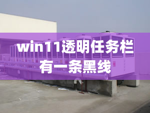 win11透明任務(wù)欄有一條黑線