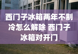 西門子冰箱兩年不制冷怎么解除 西門子冰箱對開門