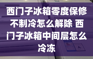 西門子冰箱零度保修不制冷怎么解除 西門子冰箱中間層怎么冷凍