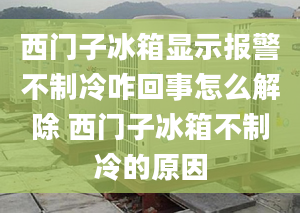 西門子冰箱顯示報警不制冷咋回事怎么解除 西門子冰箱不制冷的原因