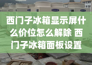 西門子冰箱顯示屏什么價位怎么解除 西門子冰箱面板設置