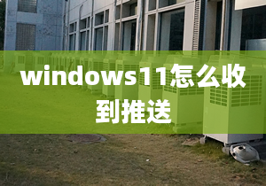 windows11怎么收到推送