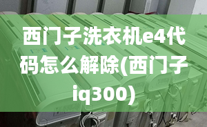 西門子洗衣機e4代碼怎么解除(西門子iq300)