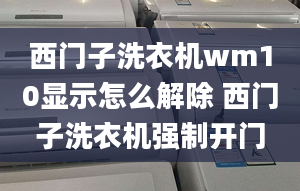 西門子洗衣機wm10顯示怎么解除 西門子洗衣機強制開門