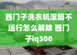 西門子洗衣機滾筒不運行怎么解除 西門子iq300