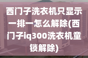 西門子洗衣機只顯示一排一怎么解除(西門子iq300洗衣機童鎖解除)