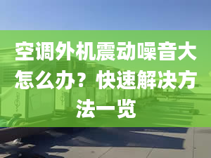 空調(diào)外機(jī)震動噪音大怎么辦？快速解決方法一覽