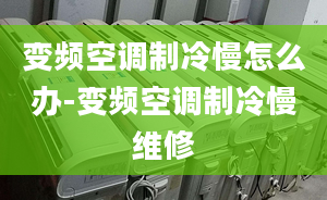 變頻空調(diào)制冷慢怎么辦-變頻空調(diào)制冷慢維修