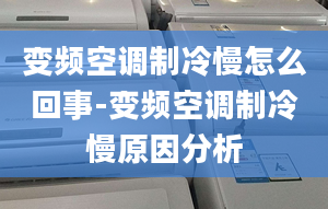 變頻空調(diào)制冷慢怎么回事-變頻空調(diào)制冷慢原因分析