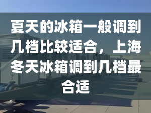 夏天的冰箱一般調(diào)到幾檔比較適合，上海冬天冰箱調(diào)到幾檔最合適