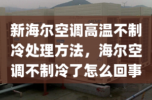 新海爾空調(diào)高溫不制冷處理方法，海爾空調(diào)不制冷了怎么回事