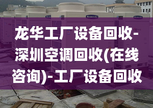 龍華工廠設(shè)備回收-深圳空調(diào)回收(在線咨詢)-工廠設(shè)備回收