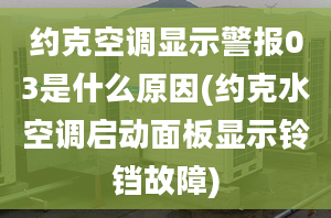 約克空調(diào)顯示警報(bào)03是什么原因(約克水空調(diào)啟動(dòng)面板顯示鈴鐺故障)