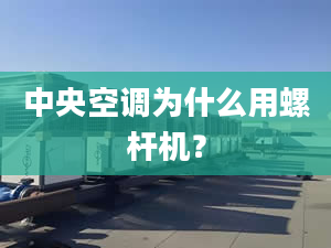 中央空調(diào)為什么用螺桿機(jī)？