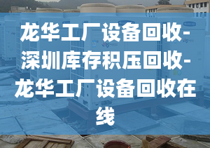 龍華工廠設(shè)備回收-深圳庫(kù)存積壓回收-龍華工廠設(shè)備回收在線