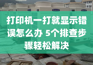 打印機(jī)一打就顯示錯(cuò)誤怎么辦 5個(gè)排查步驟輕松解決