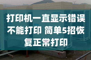 打印機(jī)一直顯示錯(cuò)誤不能打印 簡(jiǎn)單5招恢復(fù)正常打印