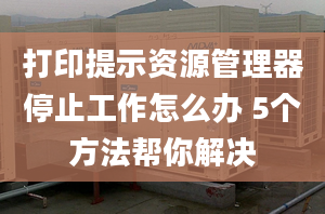 打印提示資源管理器停止工作怎么辦 5個(gè)方法幫你解決